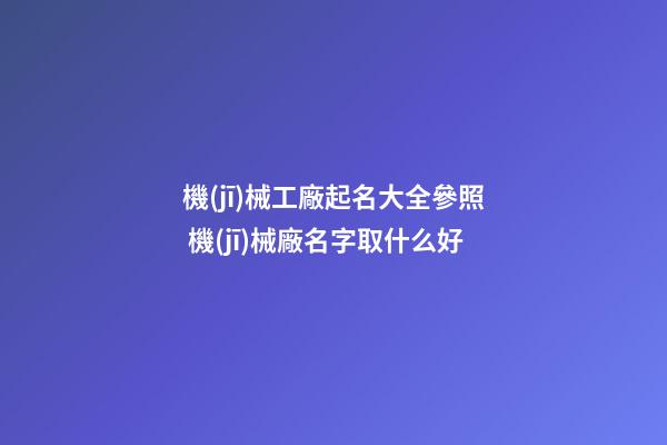 機(jī)械工廠起名大全參照 機(jī)械廠名字取什么好-第1張-公司起名-玄機(jī)派